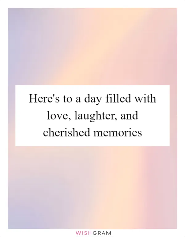 Here's to a day filled with love, laughter, and cherished memories