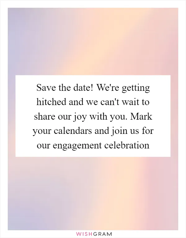 Save the date! We're getting hitched and we can't wait to share our joy with you. Mark your calendars and join us for our engagement celebration