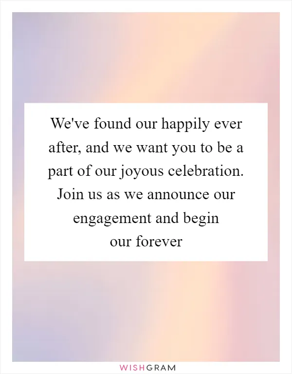 We've found our happily ever after, and we want you to be a part of our joyous celebration. Join us as we announce our engagement and begin our forever