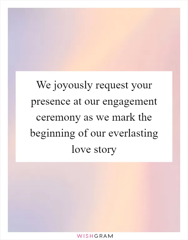 We joyously request your presence at our engagement ceremony as we mark the beginning of our everlasting love story