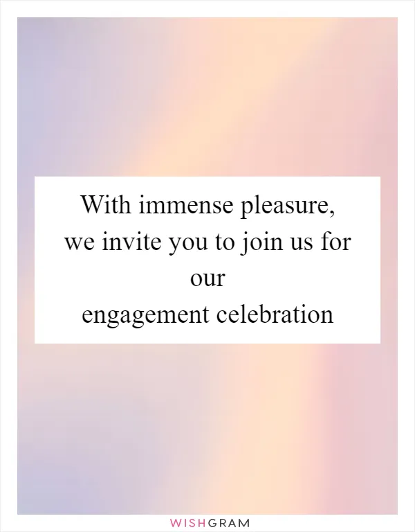 With immense pleasure, we invite you to join us for our engagement celebration