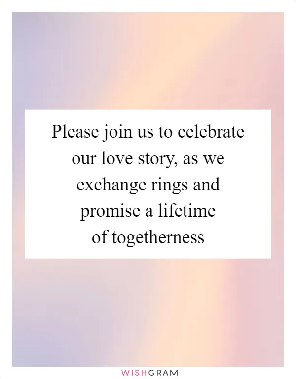 Please join us to celebrate our love story, as we exchange rings and promise a lifetime of togetherness