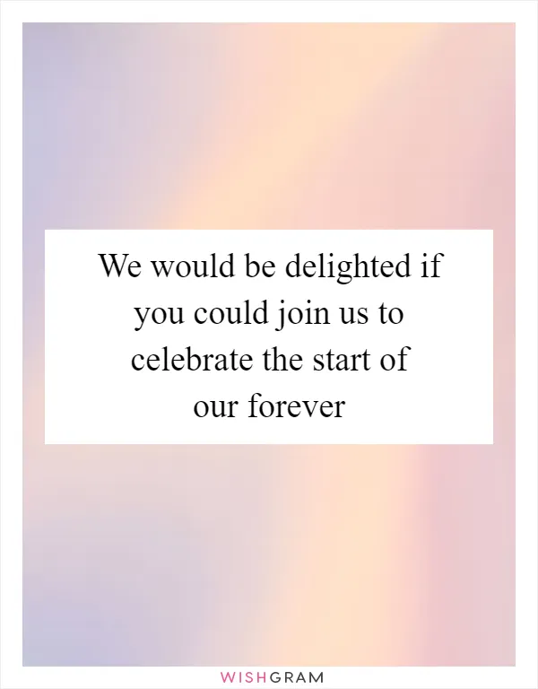 We would be delighted if you could join us to celebrate the start of our forever