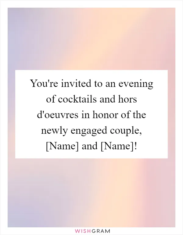 You're invited to an evening of cocktails and hors d'oeuvres in honor of the newly engaged couple, [Name] and [Name]!