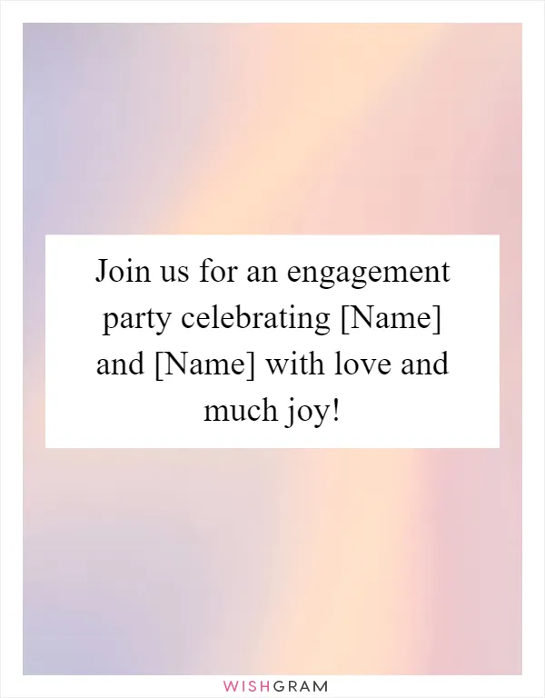 Join us for an engagement party celebrating [Name] and [Name] with love and much joy!
