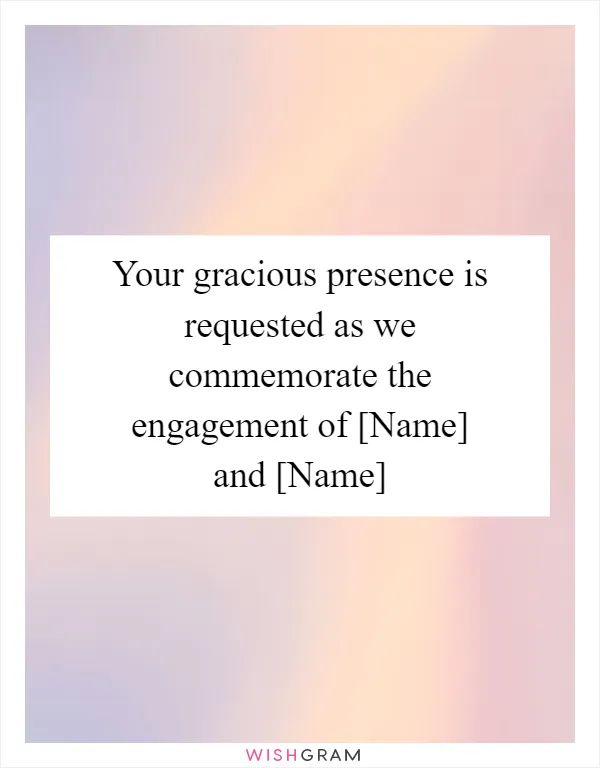 Your gracious presence is requested as we commemorate the engagement of [Name] and [Name]