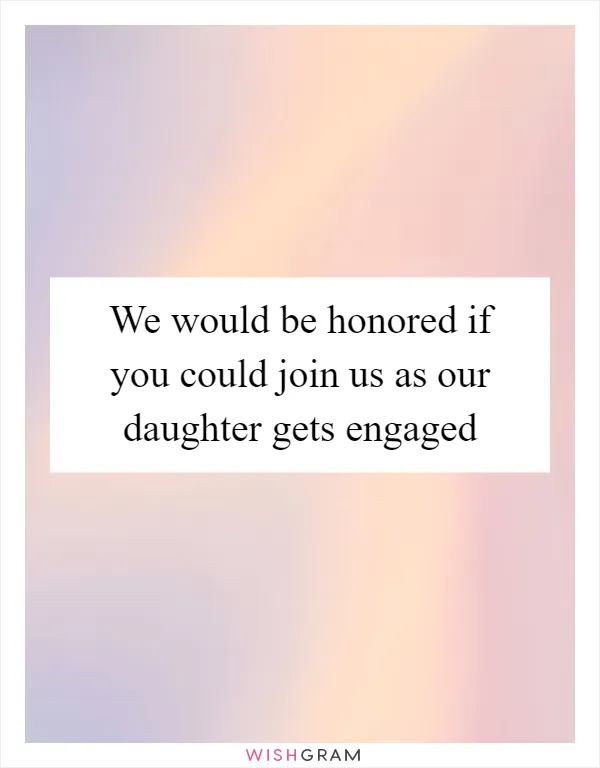We would be honored if you could join us as our daughter gets engaged