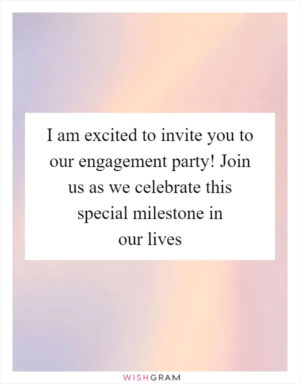I am excited to invite you to our engagement party! Join us as we celebrate this special milestone in our lives