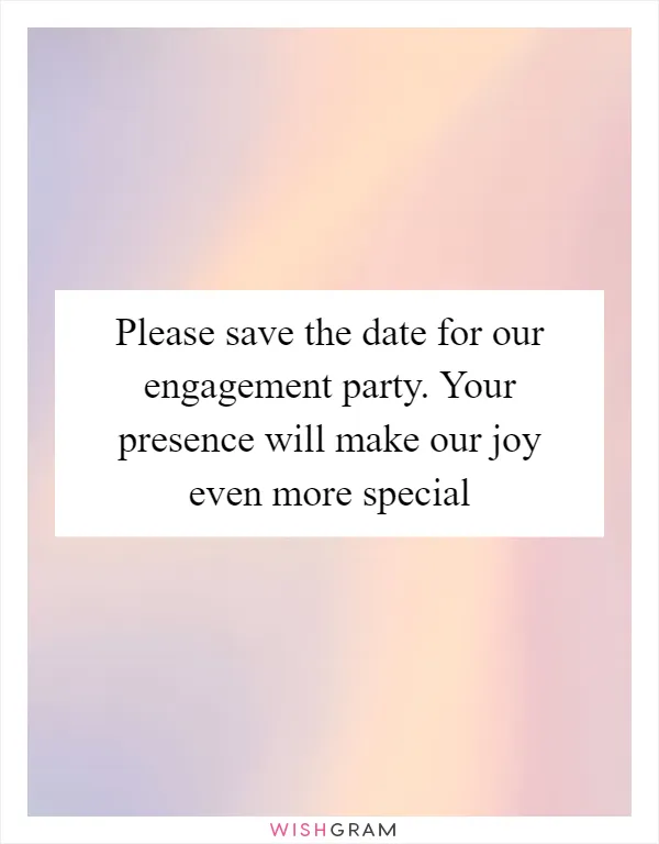 Please save the date for our engagement party. Your presence will make our joy even more special