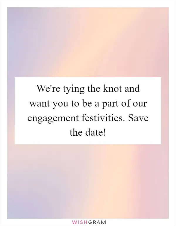 We're tying the knot and want you to be a part of our engagement festivities. Save the date!