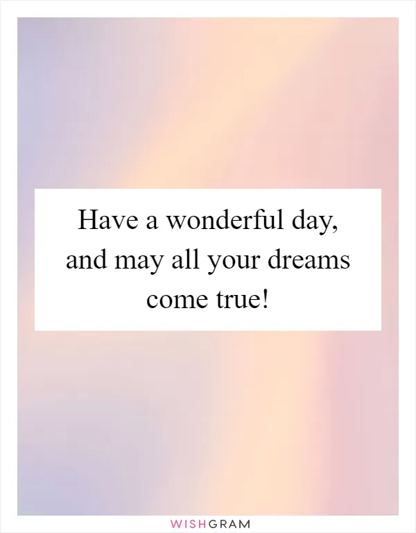 Have a wonderful day, and may all your dreams come true!