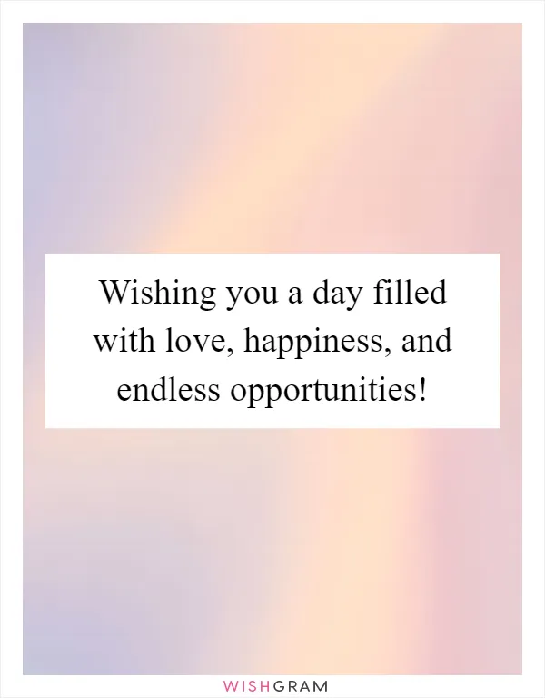 Wishing you a day filled with love, happiness, and endless opportunities!