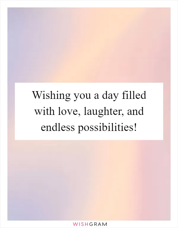 Wishing you a day filled with love, laughter, and endless possibilities!