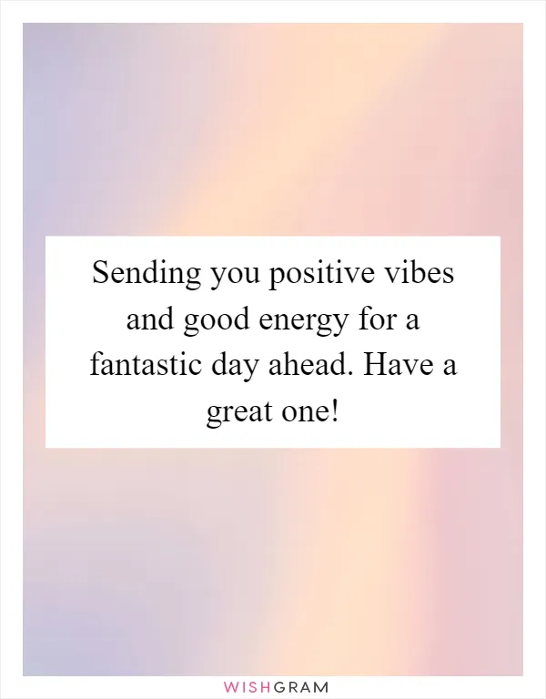 Sending you positive vibes and good energy for a fantastic day ahead. Have a great one!