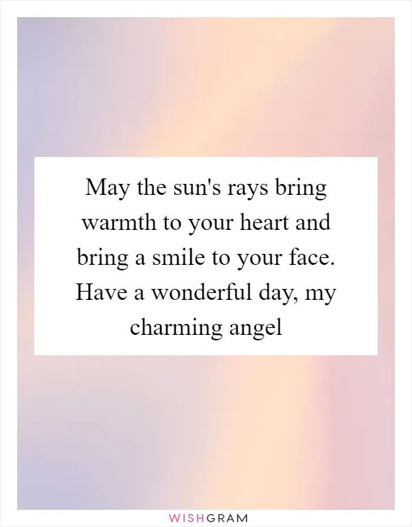 May the sun's rays bring warmth to your heart and bring a smile to your face. Have a wonderful day, my charming angel