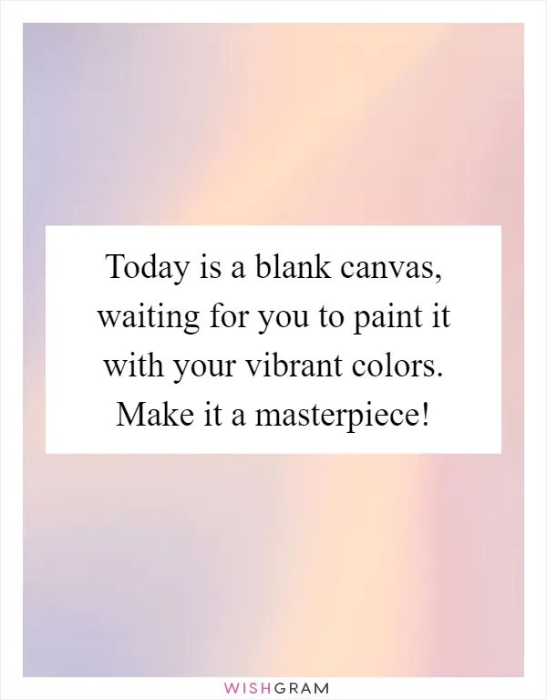 Today Is A Blank Canvas Waiting For You To Paint It With Your