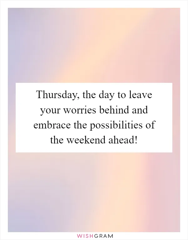 Thursday, the day to leave your worries behind and embrace the possibilities of the weekend ahead!