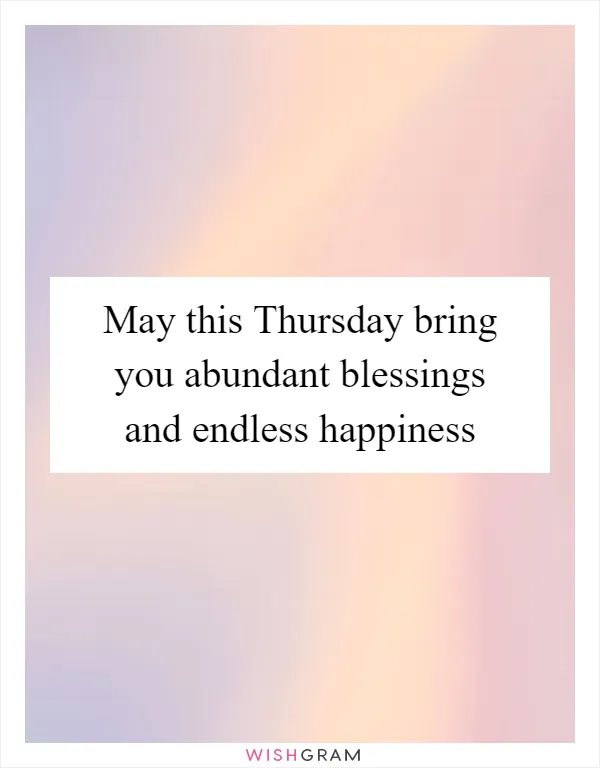 May this Thursday bring you abundant blessings and endless happiness