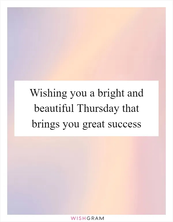 Wishing you a bright and beautiful Thursday that brings you great success