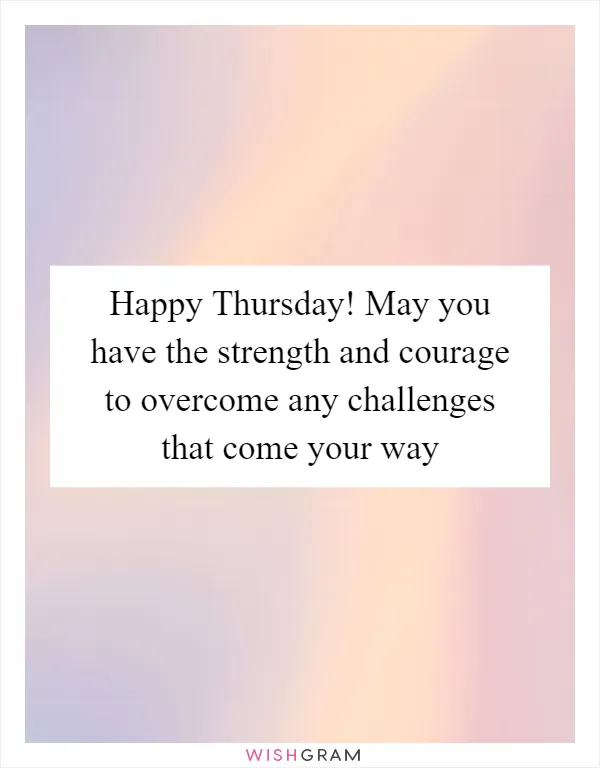 Happy Thursday! May you have the strength and courage to overcome any challenges that come your way