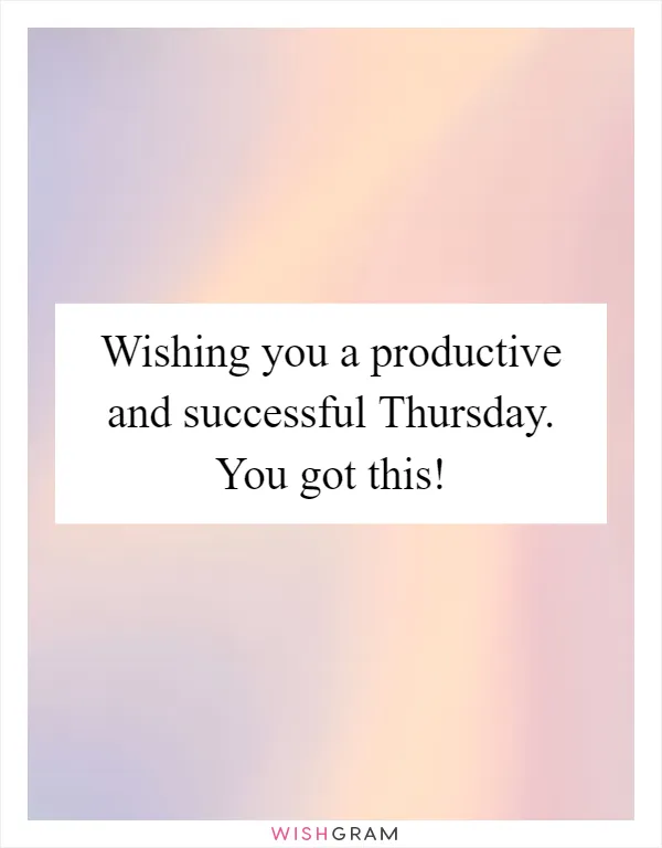 Wishing you a productive and successful Thursday. You got this!