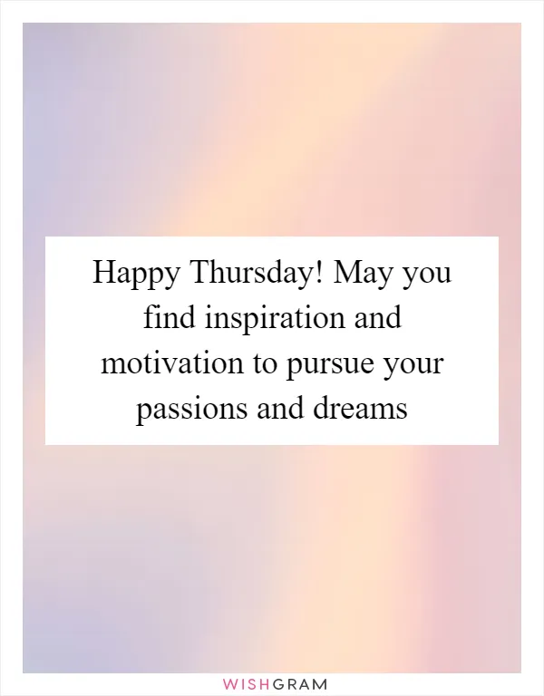 Happy Thursday! May you find inspiration and motivation to pursue your passions and dreams