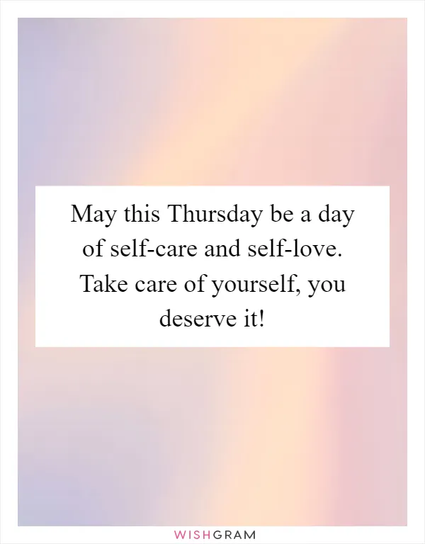 May this Thursday be a day of self-care and self-love. Take care of yourself, you deserve it!
