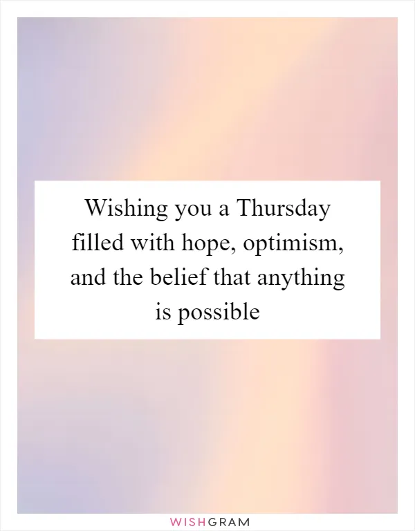 Wishing you a Thursday filled with hope, optimism, and the belief that anything is possible