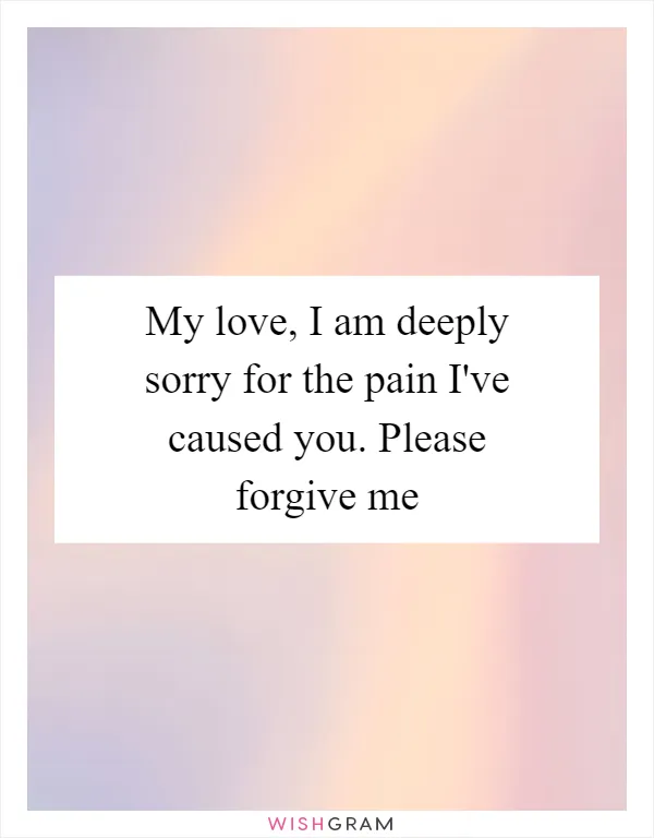 My love, I am deeply sorry for the pain I've caused you. Please forgive me
