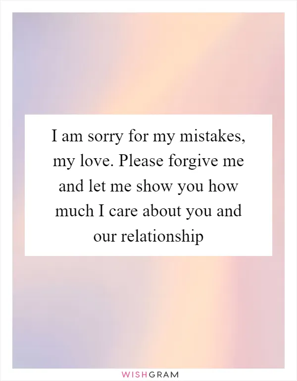 I am sorry for my mistakes, my love. Please forgive me and let me show you how much I care about you and our relationship
