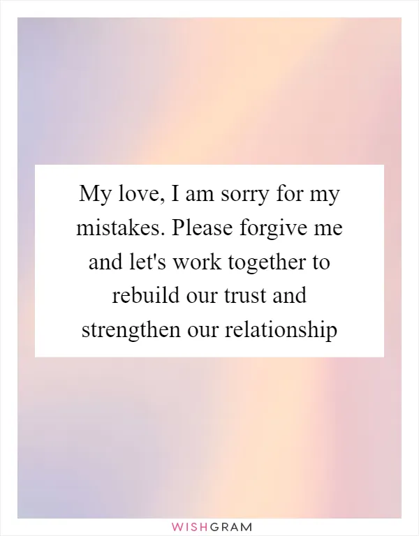My love, I am sorry for my mistakes. Please forgive me and let's work together to rebuild our trust and strengthen our relationship