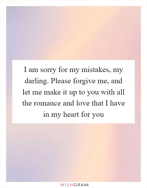I am sorry for my mistakes, my darling. Please forgive me, and let me make it up to you with all the romance and love that I have in my heart for you