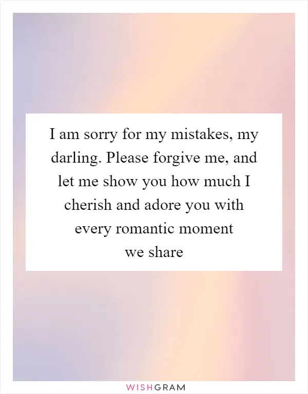 I am sorry for my mistakes, my darling. Please forgive me, and let me show you how much I cherish and adore you with every romantic moment we share