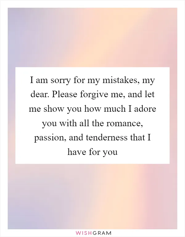 I am sorry for my mistakes, my dear. Please forgive me, and let me show you how much I adore you with all the romance, passion, and tenderness that I have for you