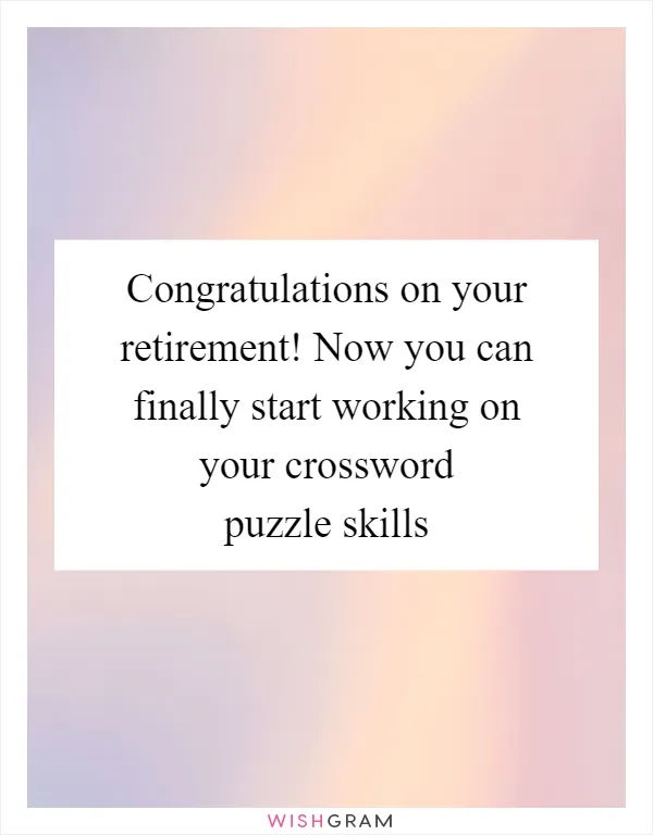 Congratulations on your retirement! Now you can finally start working on your crossword puzzle skills