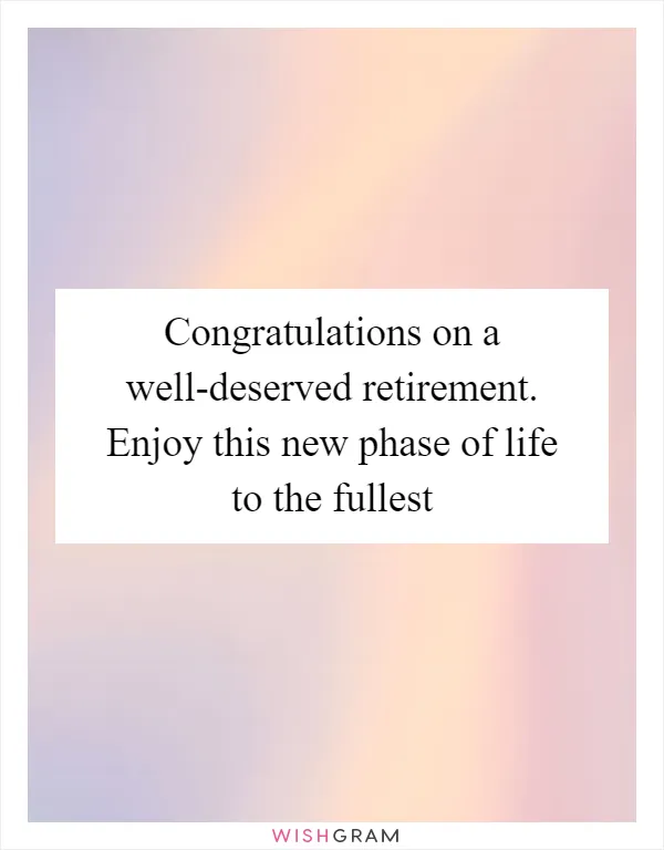 Congratulations on a well-deserved retirement. Enjoy this new phase of life to the fullest