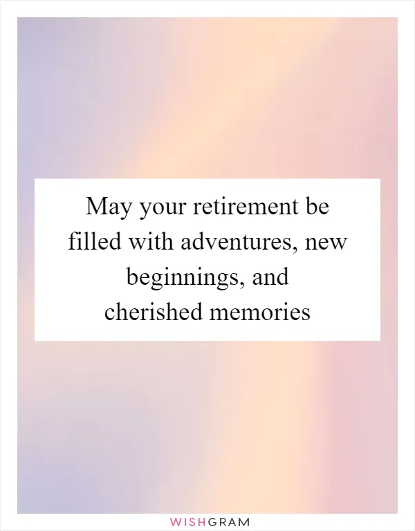 May your retirement be filled with adventures, new beginnings, and cherished memories