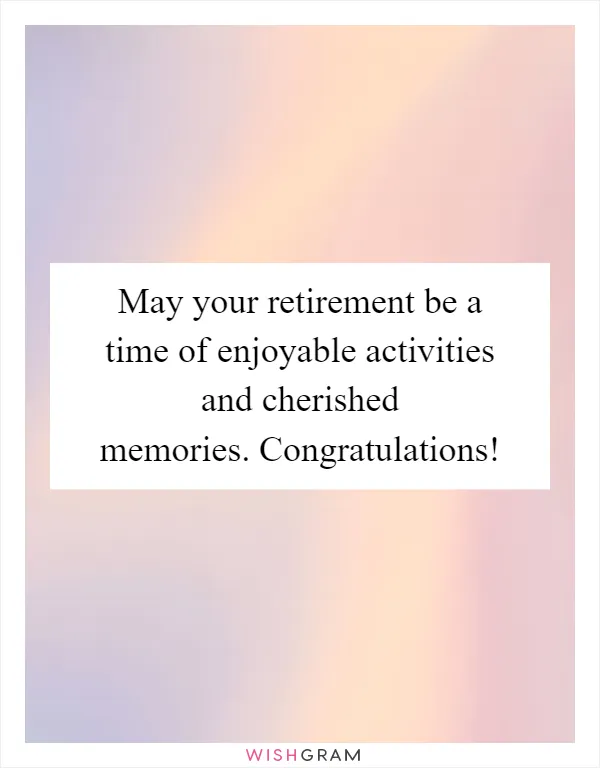 May your retirement be a time of enjoyable activities and cherished memories. Congratulations!