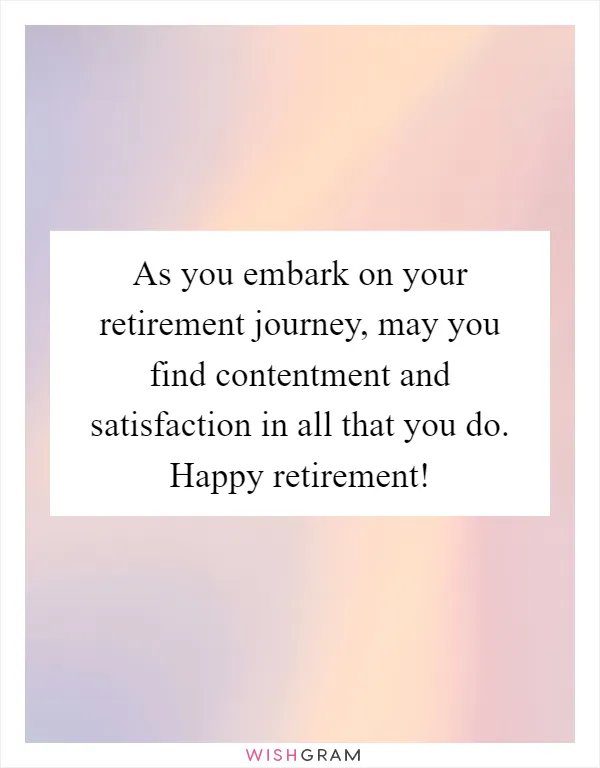 As you embark on your retirement journey, may you find contentment and satisfaction in all that you do. Happy retirement!