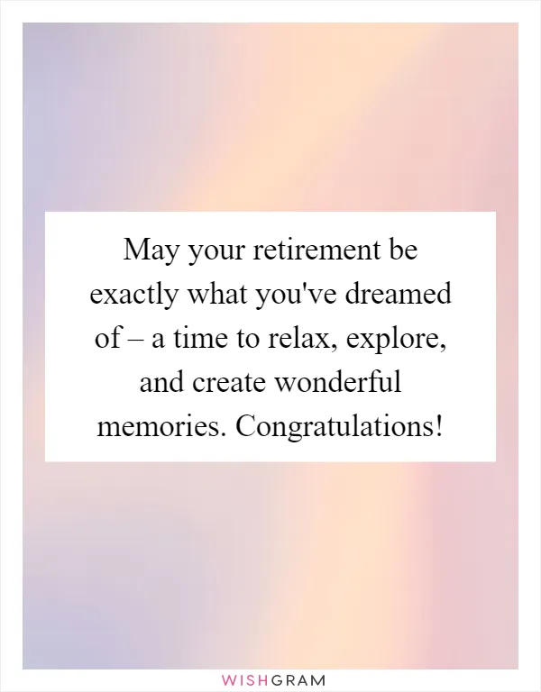 May your retirement be exactly what you've dreamed of – a time to relax, explore, and create wonderful memories. Congratulations!