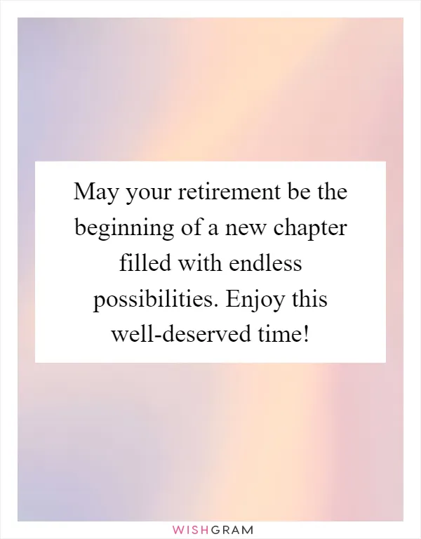 May your retirement be the beginning of a new chapter filled with endless possibilities. Enjoy this well-deserved time!