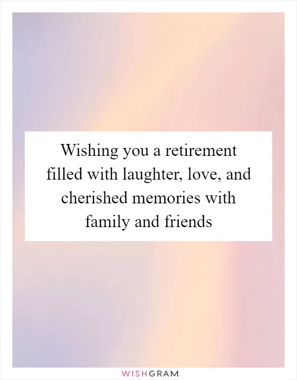 Wishing you a retirement filled with laughter, love, and cherished memories with family and friends
