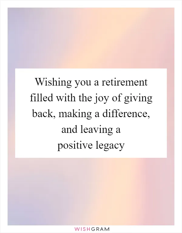 Wishing you a retirement filled with the joy of giving back, making a difference, and leaving a positive legacy