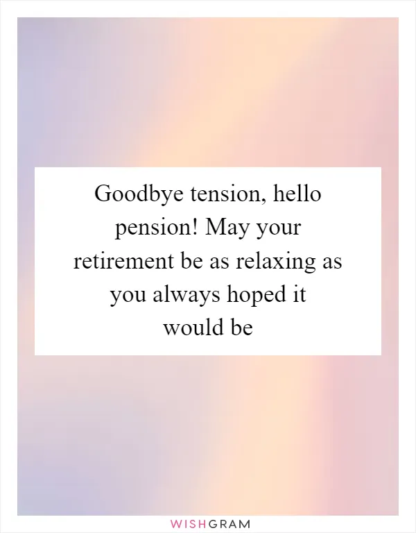 Goodbye tension, hello pension! May your retirement be as relaxing as you always hoped it would be