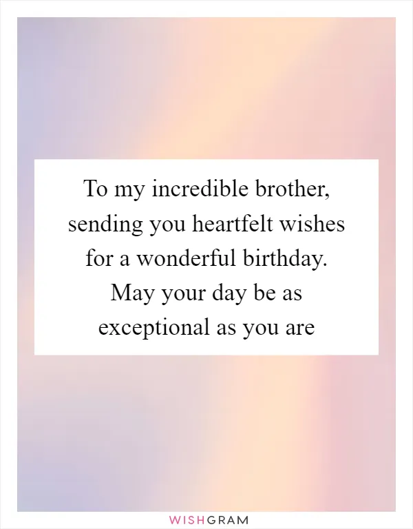 To my incredible brother, sending you heartfelt wishes for a wonderful birthday. May your day be as exceptional as you are