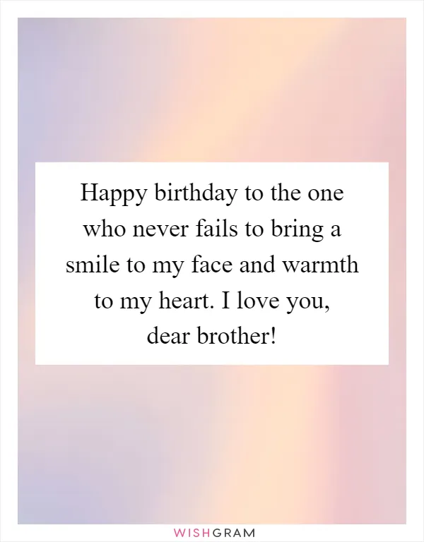 Happy birthday to the one who never fails to bring a smile to my face and warmth to my heart. I love you, dear brother!