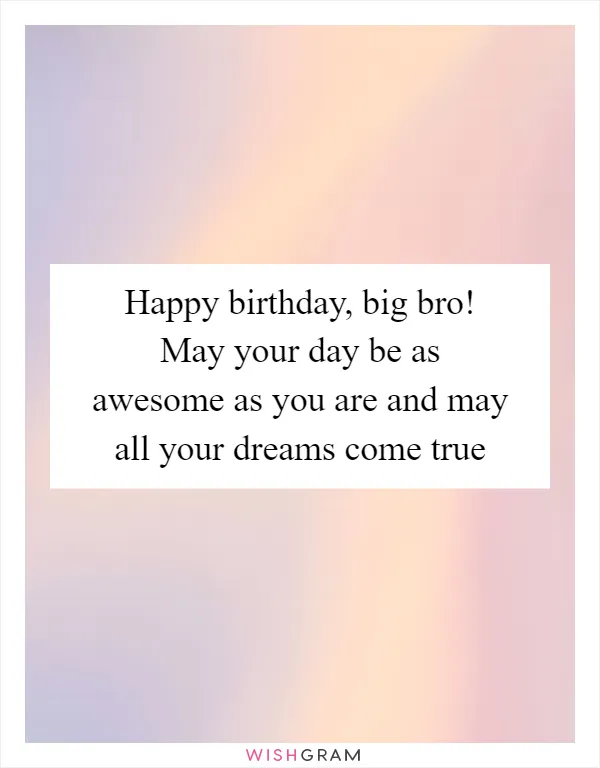 Happy birthday, big bro! May your day be as awesome as you are and may all your dreams come true