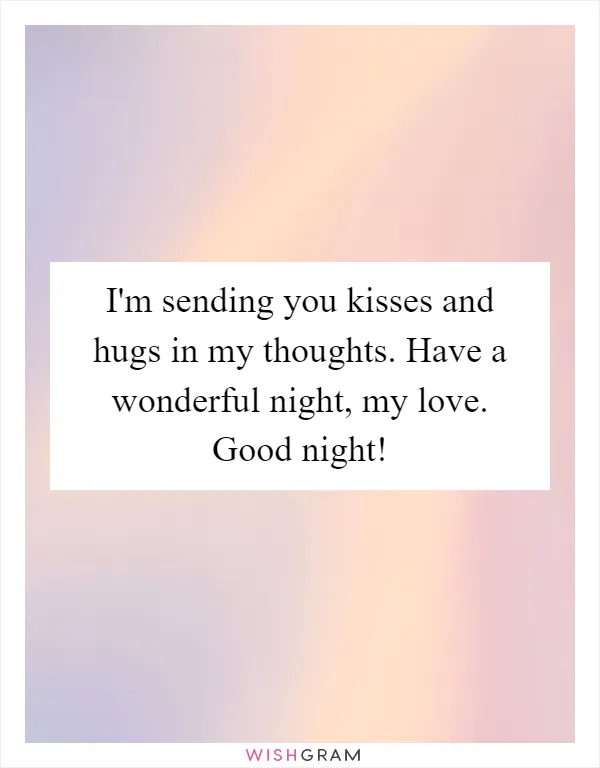 I'm sending you kisses and hugs in my thoughts. Have a wonderful night, my love. Good night!
