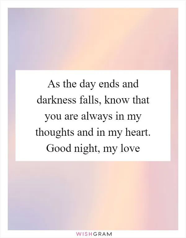 As the day ends and darkness falls, know that you are always in my thoughts and in my heart. Good night, my love