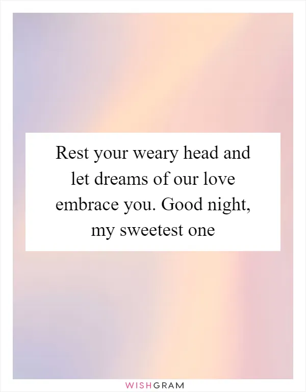 Rest your weary head and let dreams of our love embrace you. Good night, my sweetest one